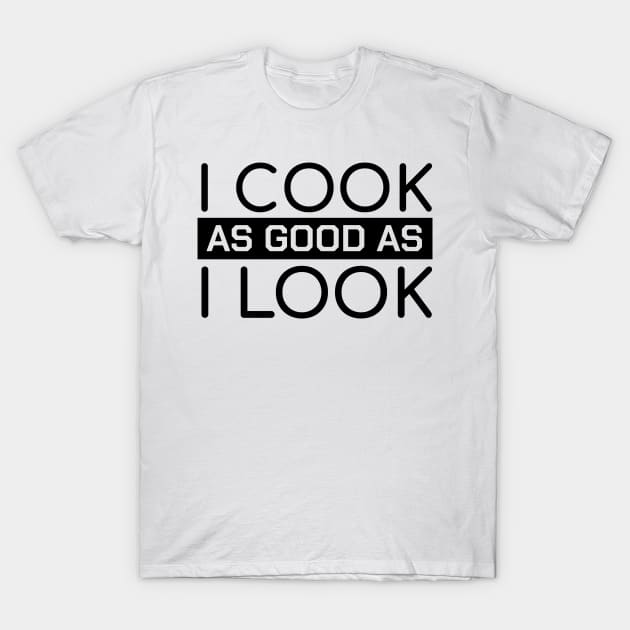 Funny Chef Quotes I Cook As Good As I Look Gift T-Shirt by bigD